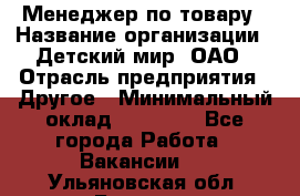 Менеджер по товару › Название организации ­ Детский мир, ОАО › Отрасль предприятия ­ Другое › Минимальный оклад ­ 30 000 - Все города Работа » Вакансии   . Ульяновская обл.,Барыш г.